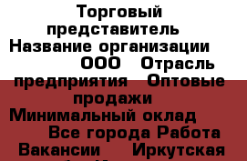 Торговый представитель › Название организации ­ OptGrant, ООО › Отрасль предприятия ­ Оптовые продажи › Минимальный оклад ­ 29 000 - Все города Работа » Вакансии   . Иркутская обл.,Иркутск г.